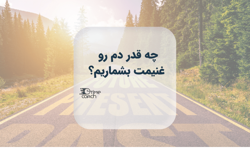 چه قدر دم رو غنیمت بشماریم؟
